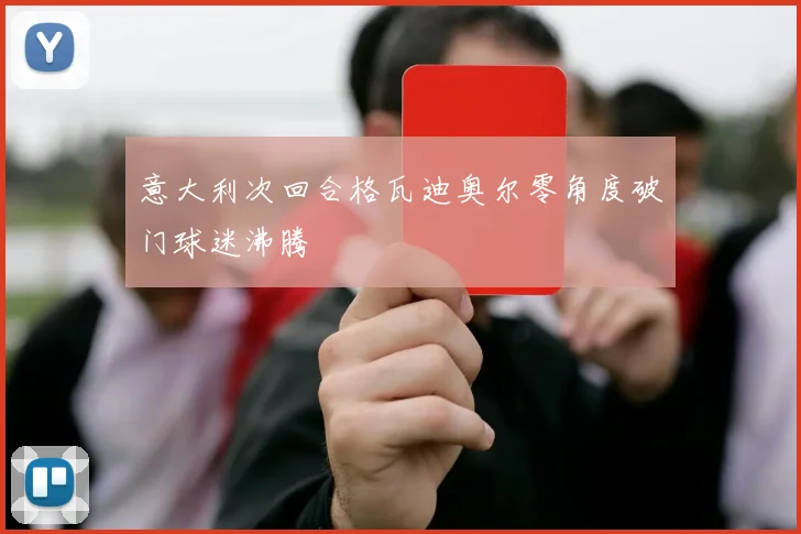 意大利次回合格瓦迪奥尔零角度破门球迷沸腾