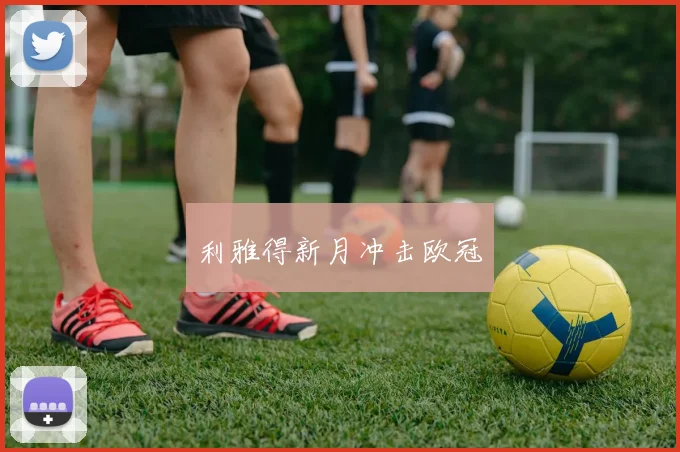 利雅得新月冲击欧冠