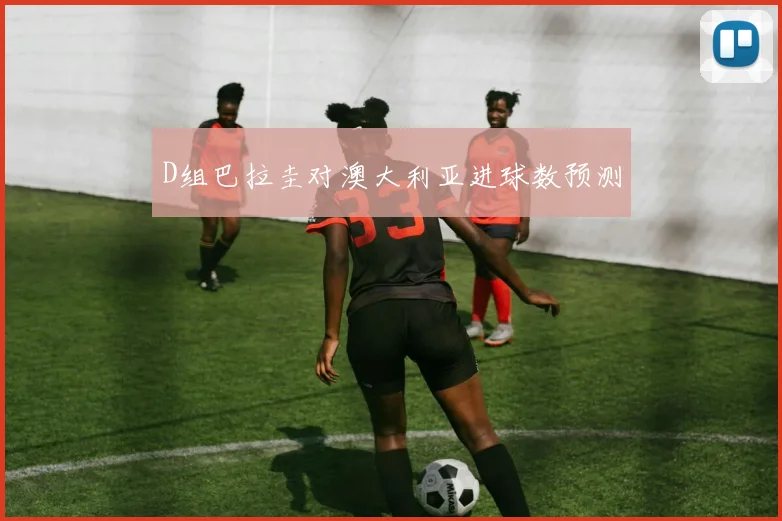 D组巴拉圭对澳大利亚进球数预测