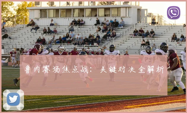 鲁内赛场焦点战：关键对决全解析