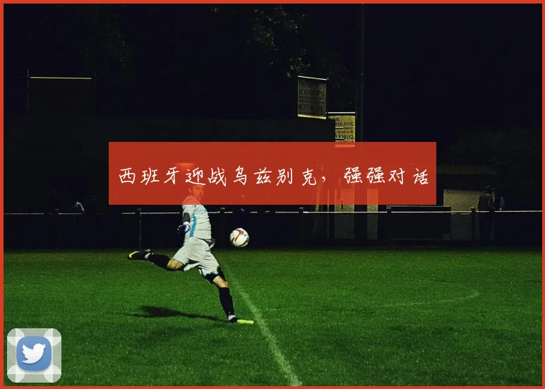 西班牙迎战乌兹别克，强强对话