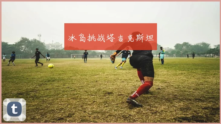 冰岛挑战塔吉克斯坦