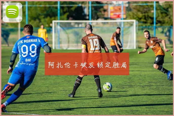 阿扎伦卡破发锁定胜局