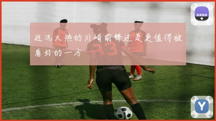 近况火热的川崎前锋还是更值得被看好的一方