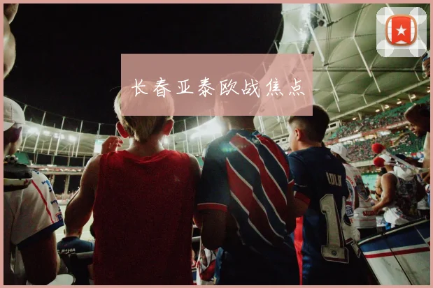 长春亚泰欧战焦点