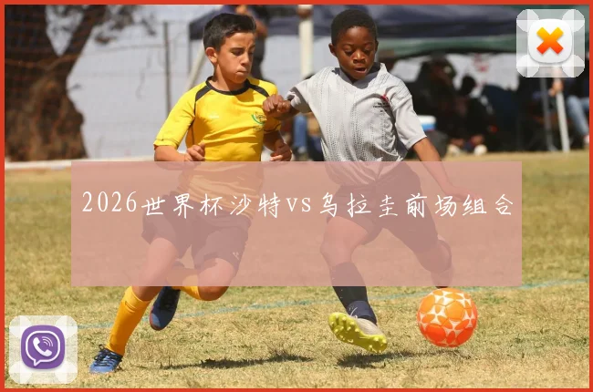2026世界杯沙特vs乌拉圭前场组合