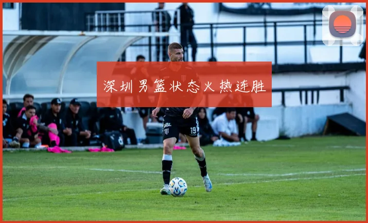 深圳男篮状态火热连胜