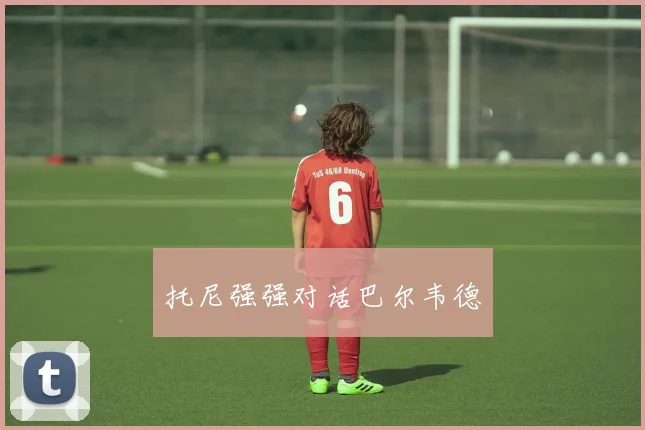 托尼强强对话巴尔韦德
