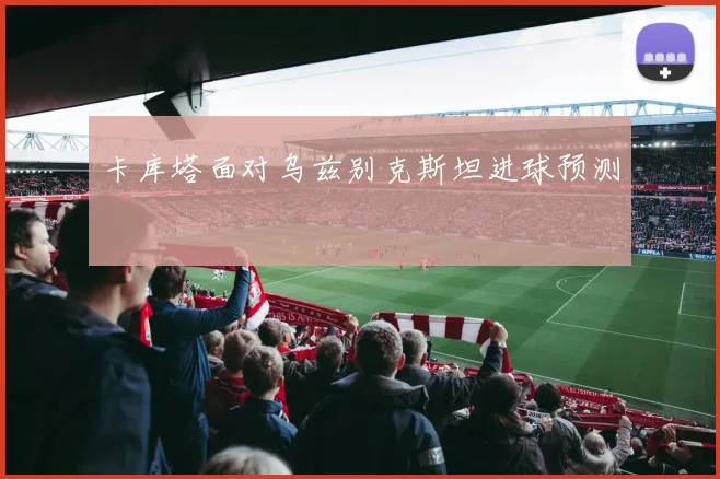 卡库塔面对乌兹别克斯坦进球预测