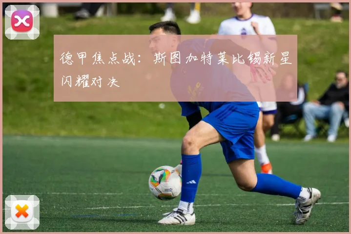 德甲焦点战：斯图加特莱比锡新星闪耀对决