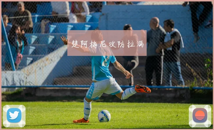 楚阿梅尼攻防拉满