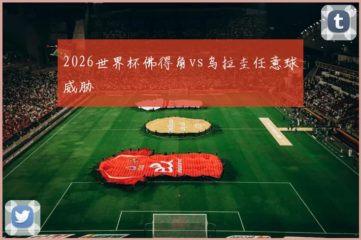 2026世界杯佛得角vs乌拉圭任意球威胁