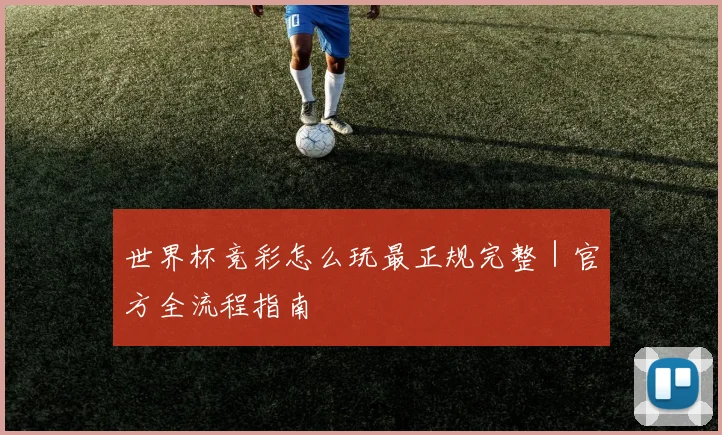 世界杯竞彩怎么玩最正规完整｜官方全流程指南