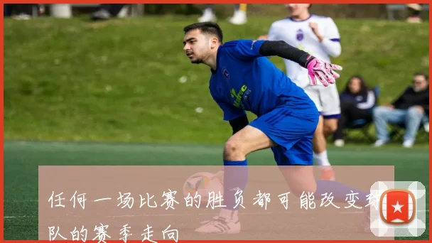 任何一场比赛的胜负都可能改变球队的赛季走向