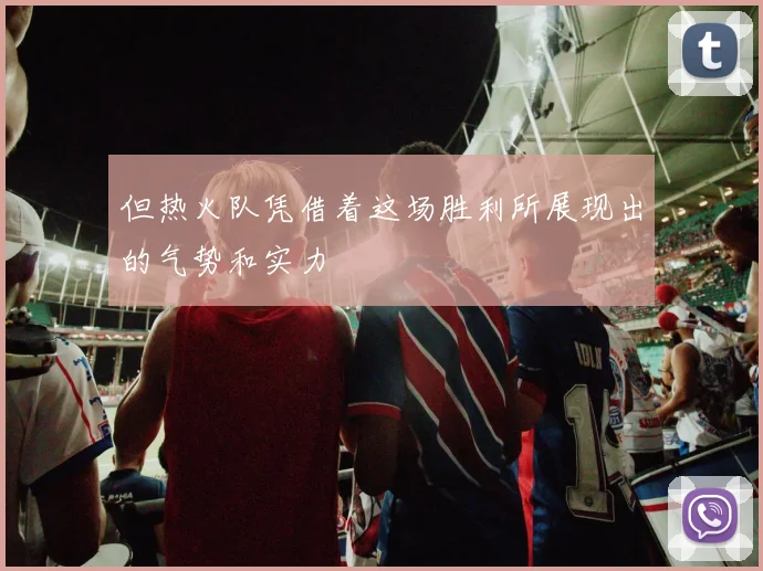 但热火队凭借着这场胜利所展现出的气势和实力