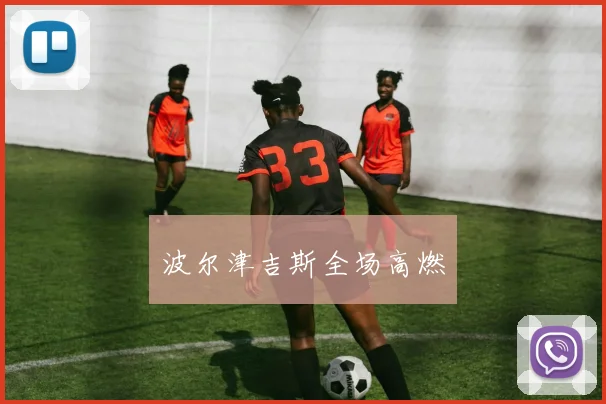 波尔津吉斯全场高燃