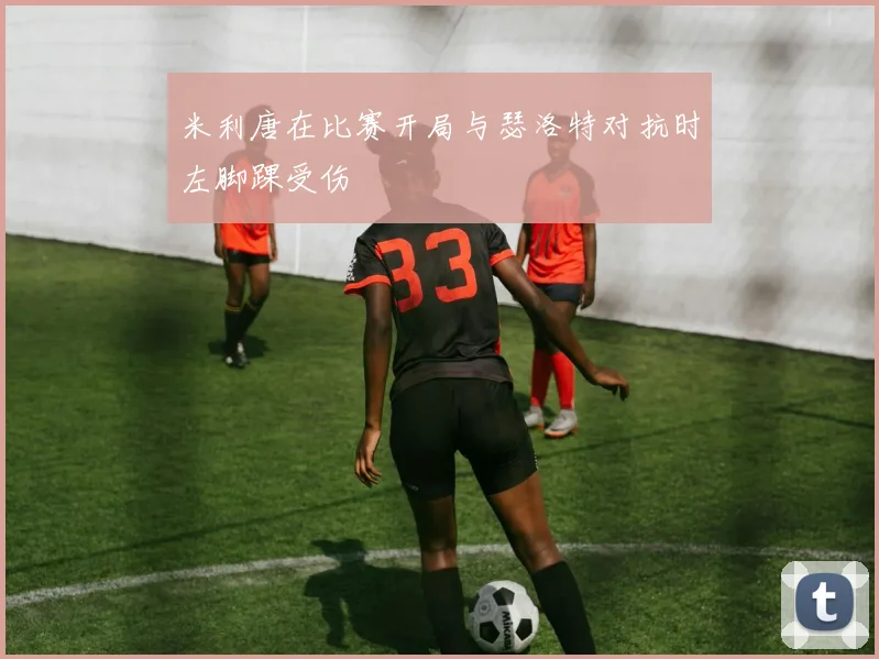 米利唐在比赛开局与瑟洛特对抗时左脚踝受伤