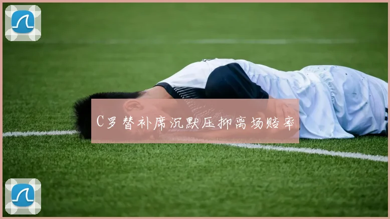 C罗替补席沉默压抑离场赔率