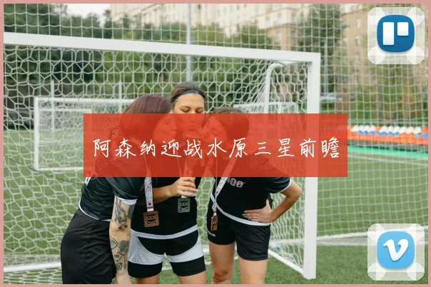 阿森纳迎战水原三星前瞻