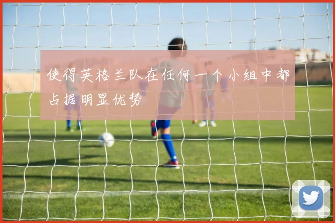 使得英格兰队在任何一个小组中都占据明显优势