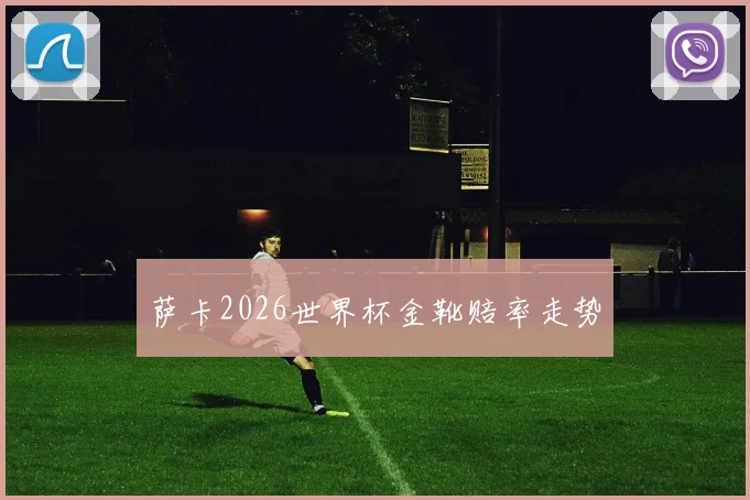 萨卡2026世界杯金靴赔率走势