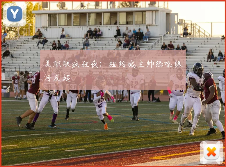 美职联疯狂夜：纽约城主帅怒吼银河反超