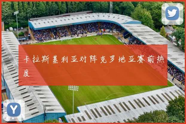 卡拉斯基利亚对阵克罗地亚赛前热度