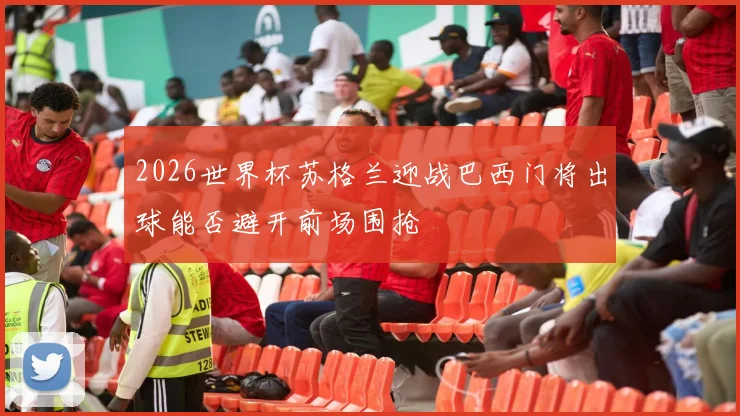 2026世界杯苏格兰迎战巴西门将出球能否避开前场围抢