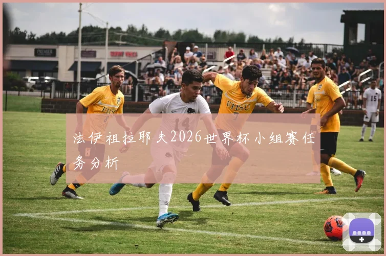 法伊祖拉耶夫2026世界杯小组赛任务分析