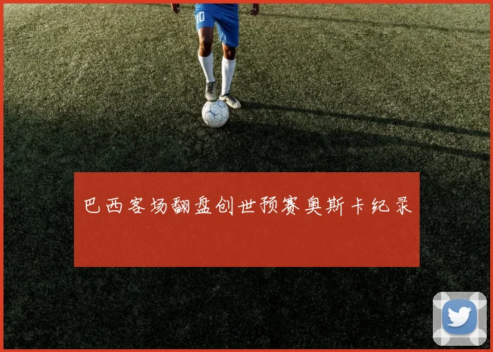 巴西客场翻盘创世预赛奥斯卡纪录