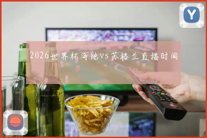 2026世界杯海地vs苏格兰直播时间