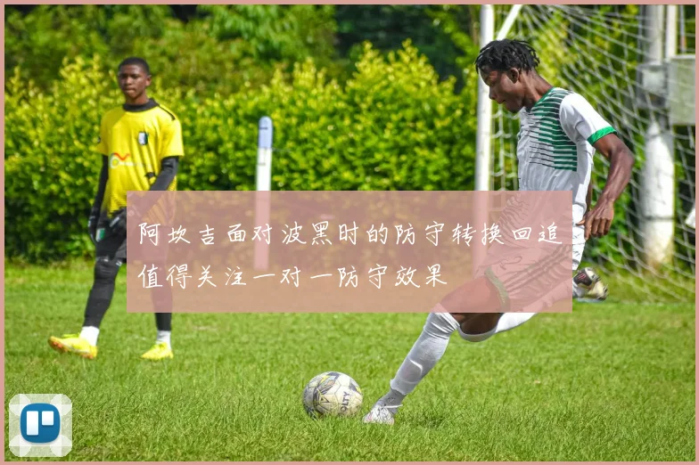 阿坎吉面对波黑时的防守转换回追值得关注一对一防守效果