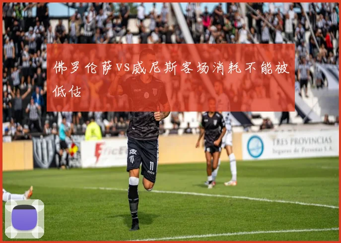 佛罗伦萨vs威尼斯客场消耗不能被低估