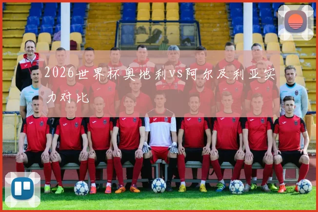 2026世界杯奥地利vs阿尔及利亚实力对比