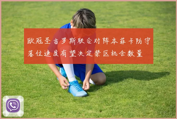 欧冠圣吉罗斯联合对阵本菲卡防守落位速度有望决定禁区机会数量