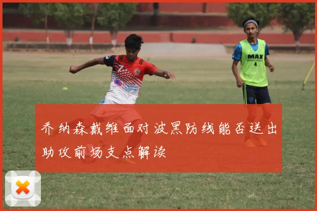 乔纳森戴维面对波黑防线能否送出助攻前场支点解读