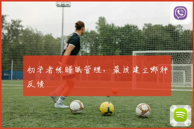 初学者练睡眠管理，最该建立哪种反馈
