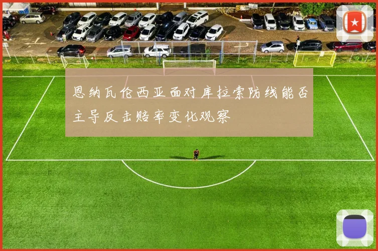 恩纳瓦伦西亚面对库拉索防线能否主导反击赔率变化观察
