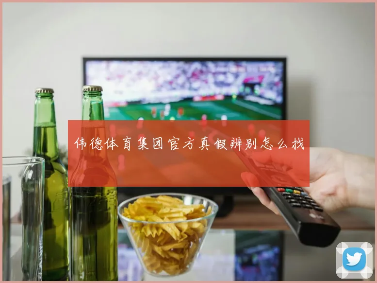 伟德体育集团官方真假辨别怎么找